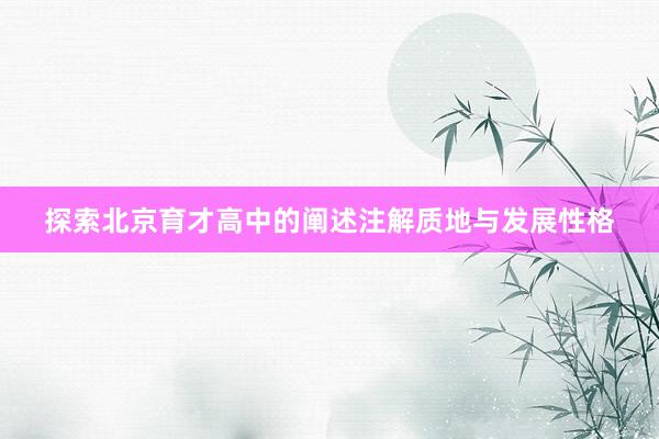 探索北京育才高中的阐述注解质地与发展性格
