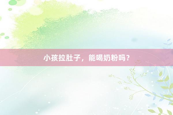 小孩拉肚子，能喝奶粉吗？