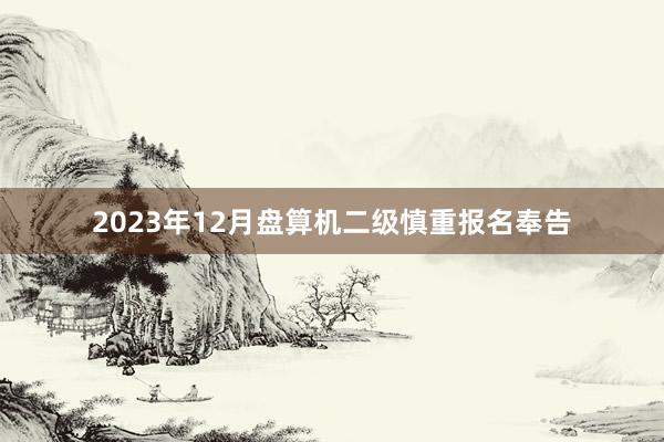 2023年12月盘算机二级慎重报名奉告