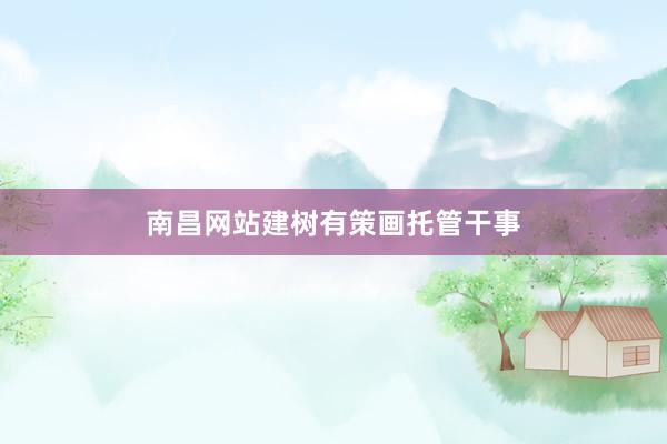 南昌网站建树有策画托管干事